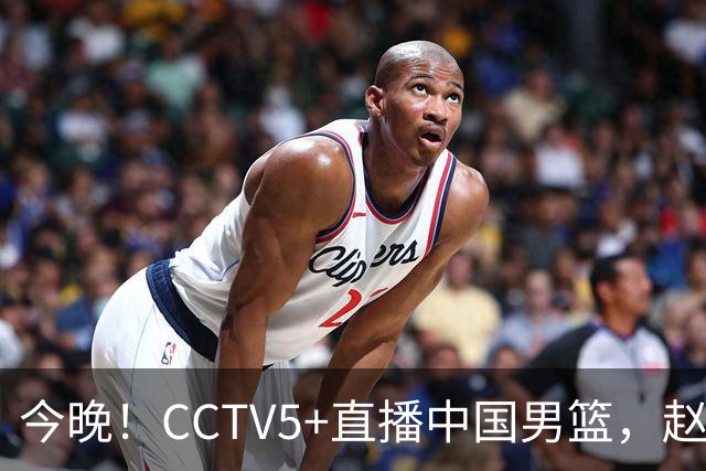 今晚！CCTV5+直播中国男篮，赵继伟休战？张镇麟等征战CBA总决赛